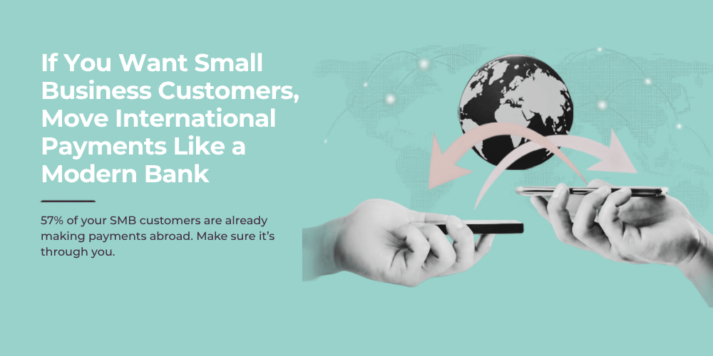 If You Want Small Business Customers, Move International Payments Like a Modern Bank