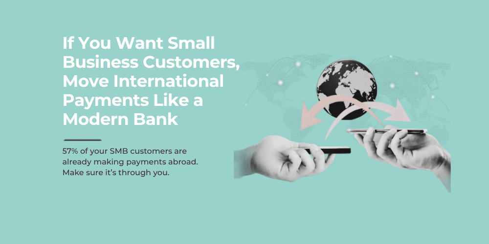 If You Want Small Business Customers, Move International Payments Like a Modern Bank